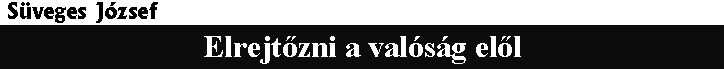 S�veges J�zsef: Elrejt�zni a val�s�g el�l