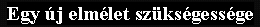 Egy �j elm�let sz�ks�gess�ge